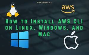 How to Install AWS CLI on Linux, Windows, and Mac